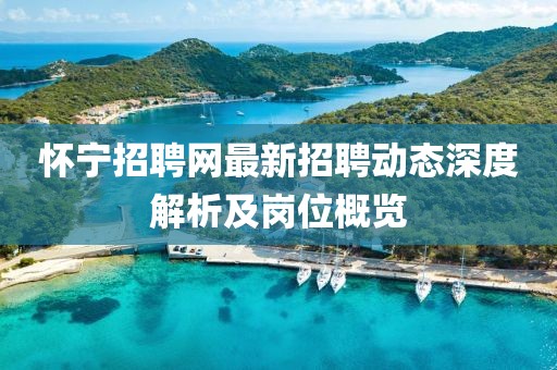 懷寧招聘網(wǎng)最新招聘動(dòng)態(tài)深度解析及崗位概覽