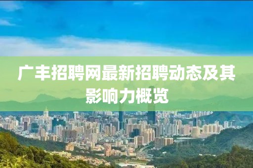 廣豐招聘網(wǎng)最新招聘動態(tài)及其影響力概覽