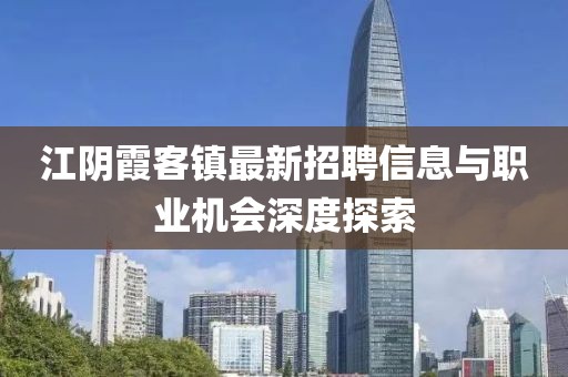 江陰霞客鎮(zhèn)最新招聘信息與職業(yè)機會深度探索