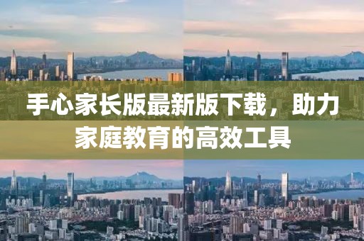 手心家長版最新版下載，助力家庭教育的高效工具