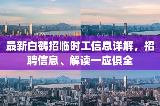 最新白鶴招臨時工信息詳解，招聘信息、解讀一應(yīng)俱全