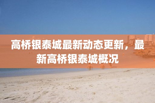 高橋銀泰城最新動態(tài)更新，最新高橋銀泰城概況