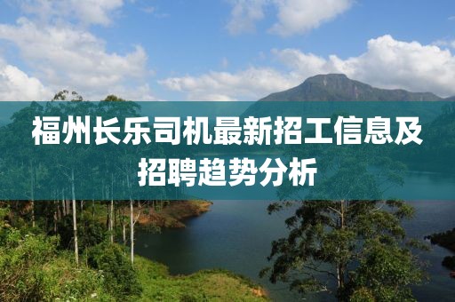 福州長樂司機最新招工信息及招聘趨勢分析
