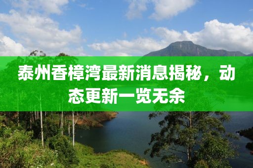 泰州香樟灣最新消息揭秘，動(dòng)態(tài)更新一覽無余