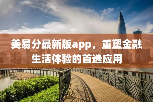 美易分最新版app，重塑金融生活體驗(yàn)的首選應(yīng)用