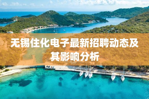 無錫住化電子最新招聘動態(tài)及其影響分析