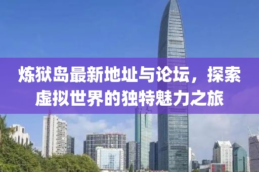 煉獄島最新地址與論壇，探索虛擬世界的獨(dú)特魅力之旅