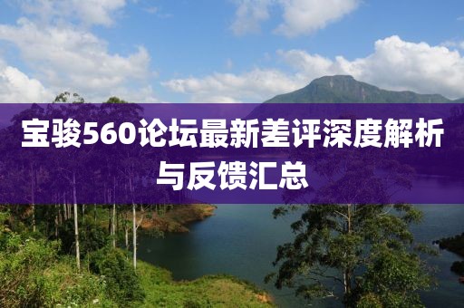 寶駿560論壇最新差評(píng)深度解析與反饋匯總