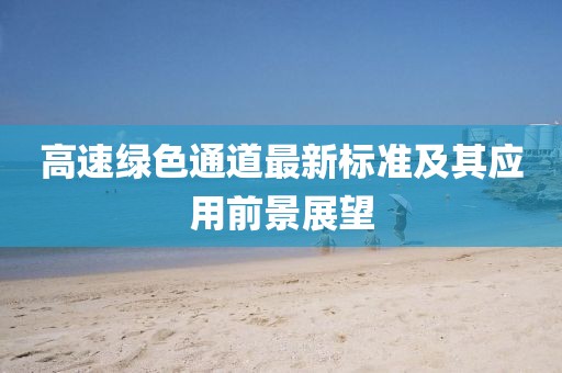 高速綠色通道最新標(biāo)準(zhǔn)及其應(yīng)用前景展望