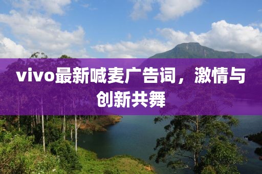 vivo最新喊麥廣告詞，激情與創(chuàng)新共舞