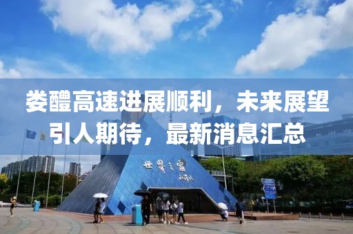 婁醴高速進(jìn)展順利，未來(lái)展望引人期待，最新消息匯總