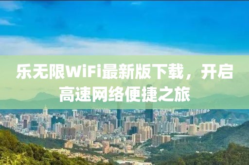 樂無限WiFi最新版下載，開啟高速網(wǎng)絡(luò)便捷之旅