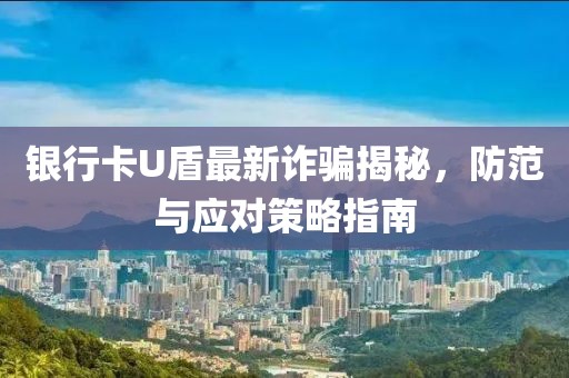銀行卡U盾最新詐騙揭秘，防范與應(yīng)對策略指南