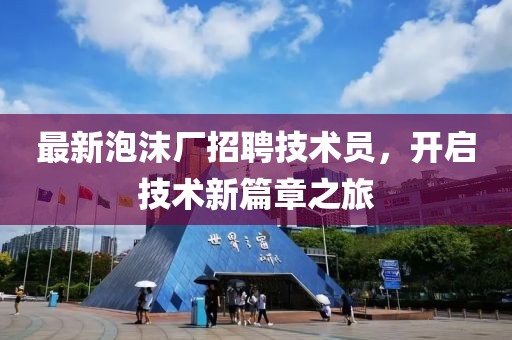 最新泡沫廠招聘技術(shù)員，開啟技術(shù)新篇章之旅