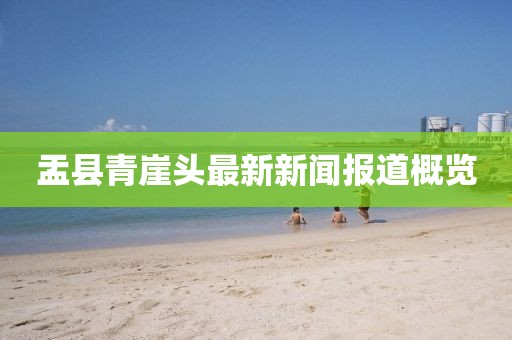 盂縣青崖頭最新新聞報道概覽