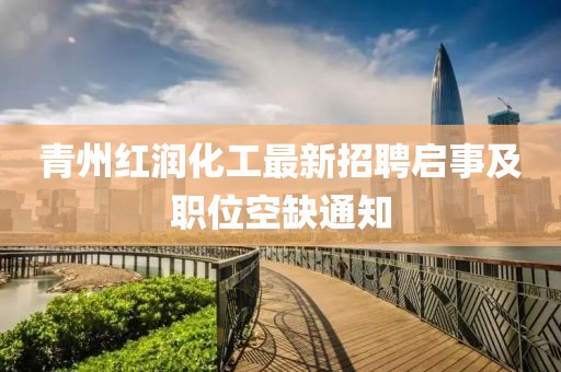 青州紅潤化工最新招聘啟事及職位空缺通知