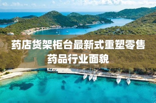 藥店貨架柜臺(tái)最新式重塑零售藥品行業(yè)面貌