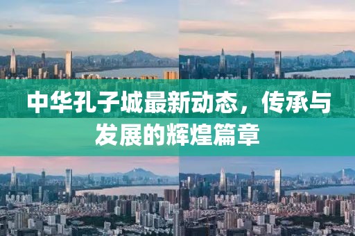 中華孔子城最新動態(tài)，傳承與發(fā)展的輝煌篇章