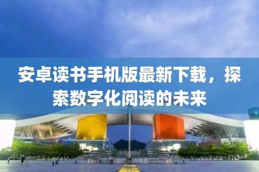 安卓讀書手機(jī)版最新下載，探索數(shù)字化閱讀的未來