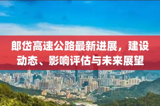 郎岱高速公路最新進展，建設動態(tài)、影響評估與未來展望