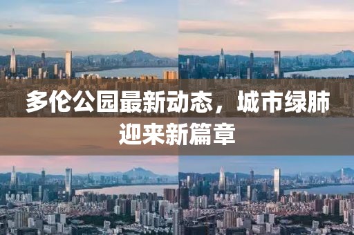 多倫公園最新動態(tài)，城市綠肺迎來新篇章