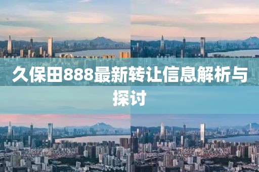 久保田888最新轉(zhuǎn)讓信息解析與探討