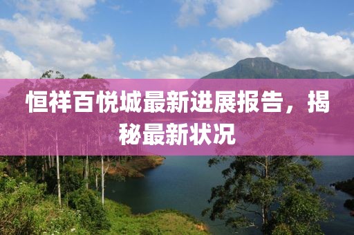 恒祥百悅城最新進(jìn)展報(bào)告，揭秘最新?tīng)顩r