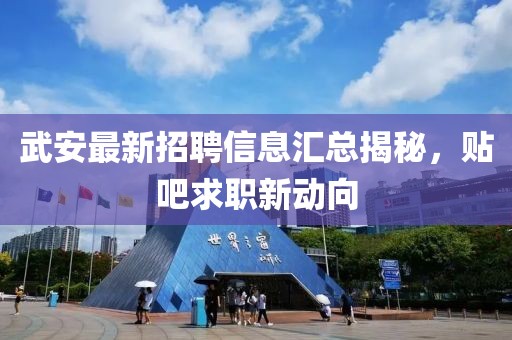 武安最新招聘信息匯總揭秘，貼吧求職新動向