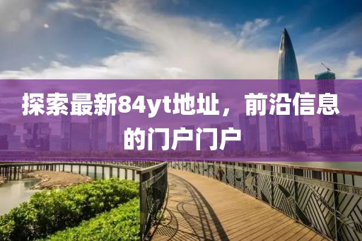探索最新84yt地址，前沿信息的門戶門戶