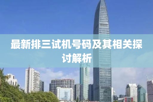 最新排三試機(jī)號(hào)碼及其相關(guān)探討解析