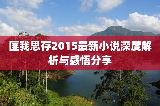 匪我思存2015最新小說深度解析與感悟分享