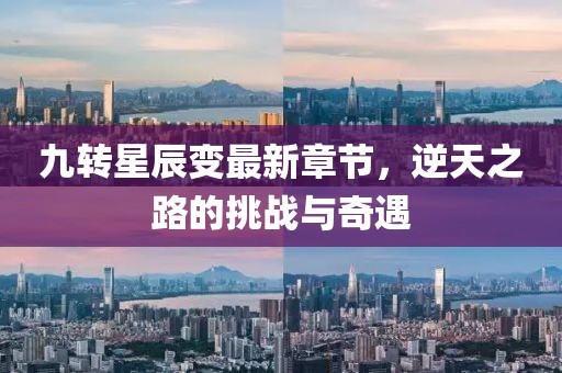 九轉(zhuǎn)星辰變最新章節(jié)，逆天之路的挑戰(zhàn)與奇遇