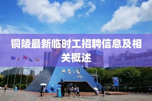 銅陵最新臨時(shí)工招聘信息及相關(guān)概述