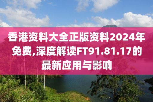 香港資料大全正版資料2024年免費(fèi),深度解讀FT91.81.17的最新應(yīng)用與影響
