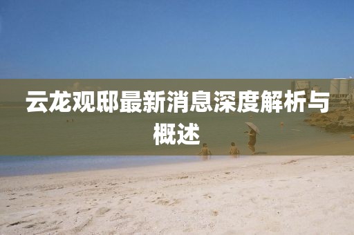 云龍觀邸最新消息深度解析與概述