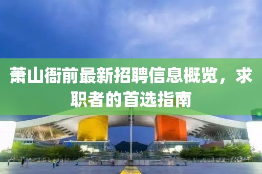 蕭山衙前最新招聘信息概覽，求職者的首選指南