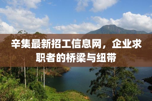 辛集最新招工信息網(wǎng)，企業(yè)求職者的橋梁與紐帶