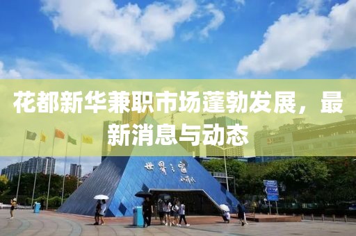 花都新華兼職市場(chǎng)蓬勃發(fā)展，最新消息與動(dòng)態(tài)