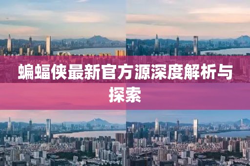 蝙蝠俠最新官方源深度解析與探索