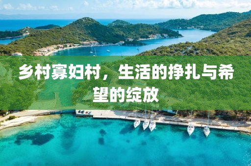 鄉(xiāng)村寡婦村，生活的掙扎與希望的綻放