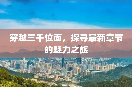 穿越三千位面，探尋最新章節(jié)的魅力之旅
