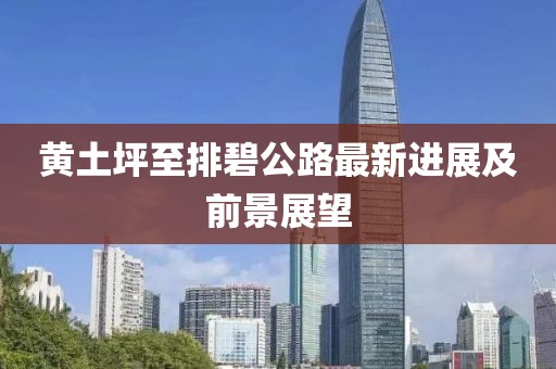 黃土坪至排碧公路最新進(jìn)展及前景展望