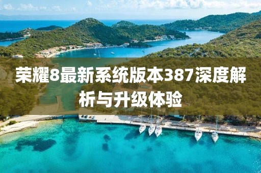 榮耀8最新系統(tǒng)版本387深度解析與升級體驗(yàn)