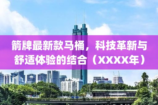 箭牌最新款馬桶，科技革新與舒適體驗(yàn)的結(jié)合（XXXX年）