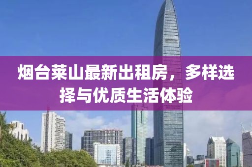 煙臺萊山最新出租房，多樣選擇與優(yōu)質(zhì)生活體驗