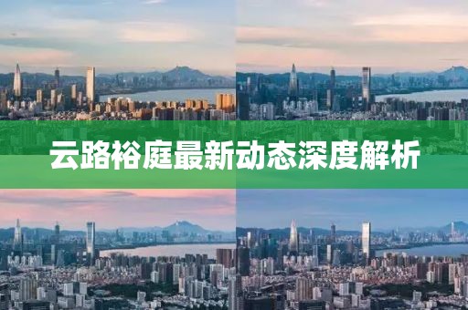 云路裕庭最新動態(tài)深度解析