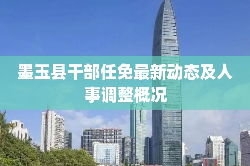 墨玉縣干部任免最新動(dòng)態(tài)及人事調(diào)整概況