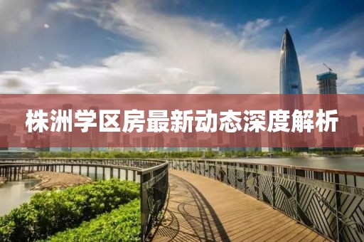 株洲學(xué)區(qū)房最新動(dòng)態(tài)深度解析