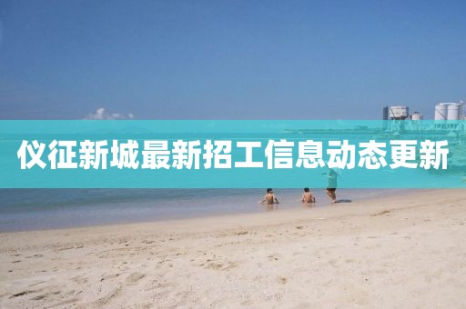 儀征新城最新招工信息動(dòng)態(tài)更新
