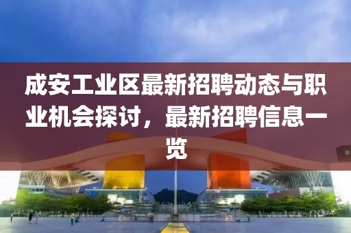 成安工業(yè)區(qū)最新招聘動態(tài)與職業(yè)機會探討，最新招聘信息一覽
